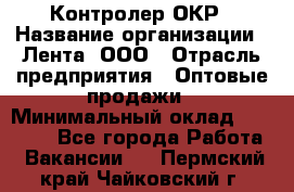 Контролер ОКР › Название организации ­ Лента, ООО › Отрасль предприятия ­ Оптовые продажи › Минимальный оклад ­ 20 000 - Все города Работа » Вакансии   . Пермский край,Чайковский г.